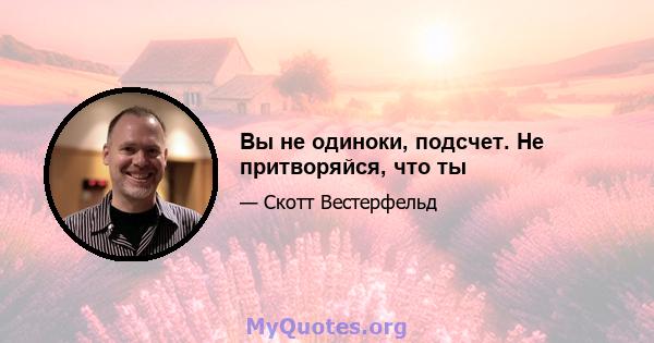 Вы не одиноки, подсчет. Не притворяйся, что ты