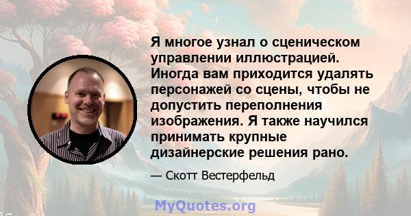 Я многое узнал о сценическом управлении иллюстрацией. Иногда вам приходится удалять персонажей со сцены, чтобы не допустить переполнения изображения. Я также научился принимать крупные дизайнерские решения рано.