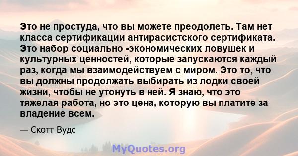 Это не простуда, что вы можете преодолеть. Там нет класса сертификации антирасистского сертификата. Это набор социально -экономических ловушек и культурных ценностей, которые запускаются каждый раз, когда мы