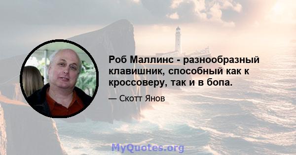 Роб Маллинс - разнообразный клавишник, способный как к кроссоверу, так и в бопа.