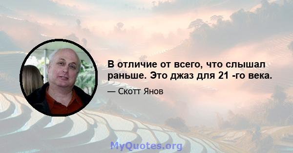 В отличие от всего, что слышал раньше. Это джаз для 21 -го века.