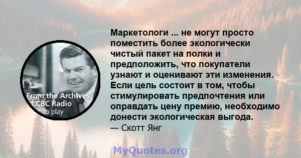 Маркетологи ... не могут просто поместить более экологически чистый пакет на полки и предположить, что покупатели узнают и оценивают эти изменения. Если цель состоит в том, чтобы стимулировать предпочтения или оправдать 