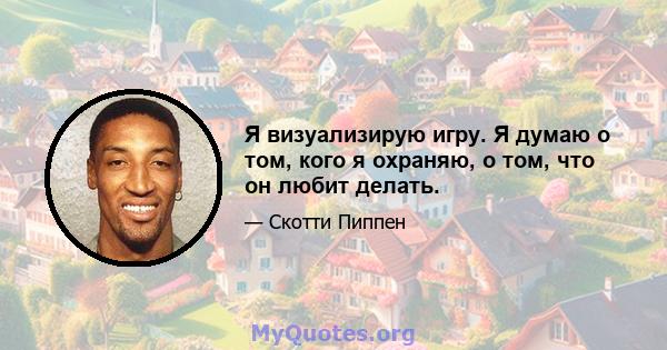 Я визуализирую игру. Я думаю о том, кого я охраняю, о том, что он любит делать.