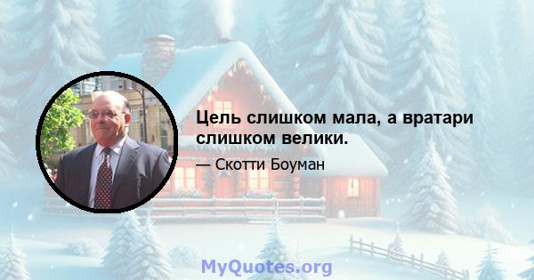 Цель слишком мала, а вратари слишком велики.