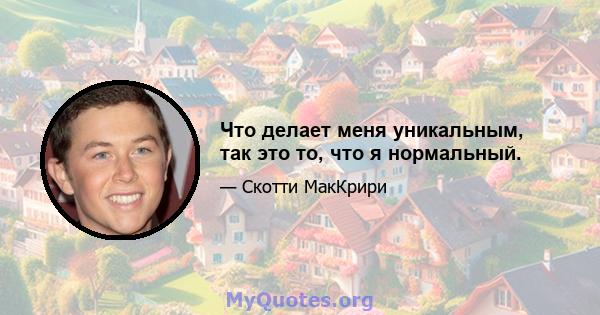 Что делает меня уникальным, так это то, что я нормальный.