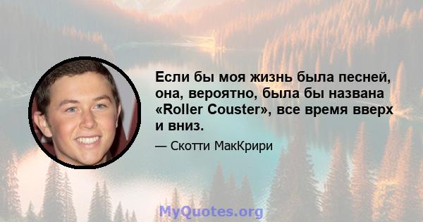 Если бы моя жизнь была песней, она, вероятно, была бы названа «Roller Couster», все время вверх и вниз.