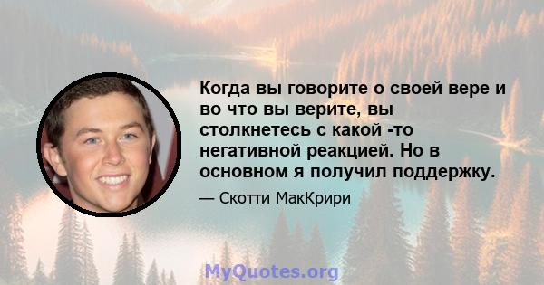 Когда вы говорите о своей вере и во что вы верите, вы столкнетесь с какой -то негативной реакцией. Но в основном я получил поддержку.