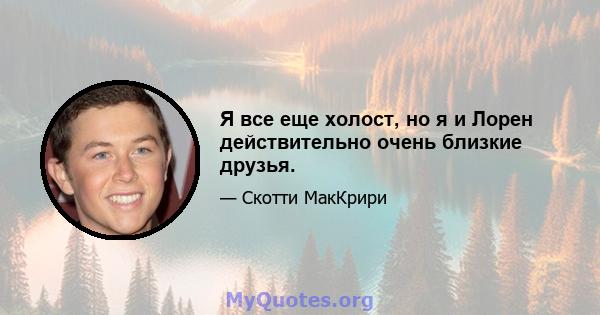 Я все еще холост, но я и Лорен действительно очень близкие друзья.