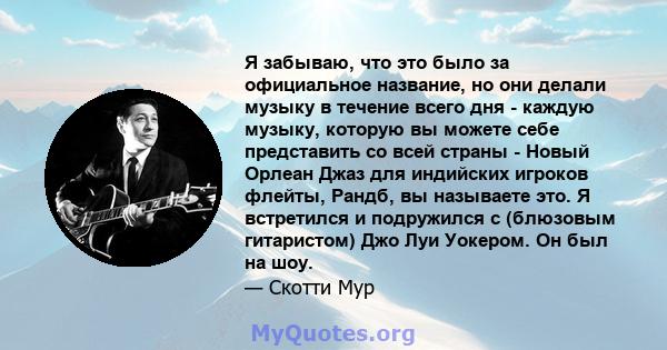 Я забываю, что это было за официальное название, но они делали музыку в течение всего дня - каждую музыку, которую вы можете себе представить со всей страны - Новый Орлеан Джаз для индийских игроков флейты, Рандб, вы