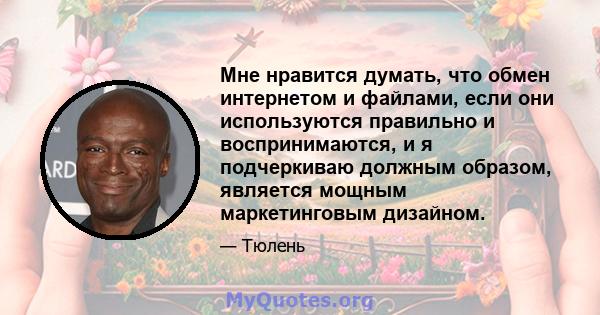 Мне нравится думать, что обмен интернетом и файлами, если они используются правильно и воспринимаются, и я подчеркиваю должным образом, является мощным маркетинговым дизайном.