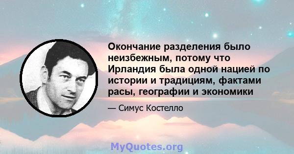 Окончание разделения было неизбежным, потому что Ирландия была одной нацией по истории и традициям, фактами расы, географии и экономики