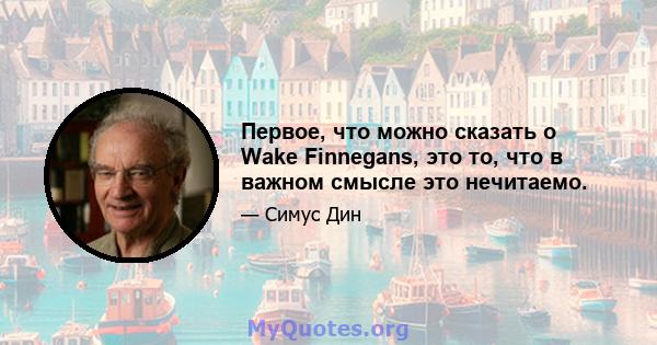 Первое, что можно сказать о Wake Finnegans, это то, что в важном смысле это нечитаемо.