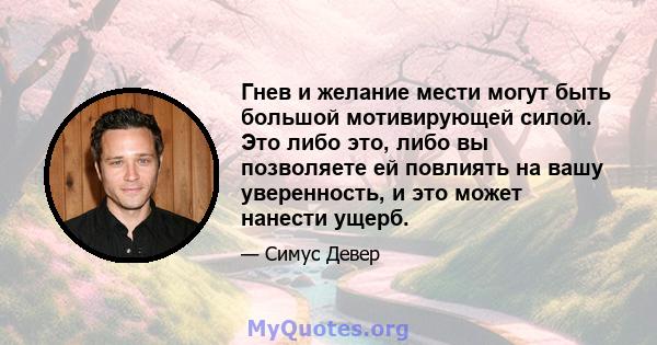 Гнев и желание мести могут быть большой мотивирующей силой. Это либо это, либо вы позволяете ей повлиять на вашу уверенность, и это может нанести ущерб.