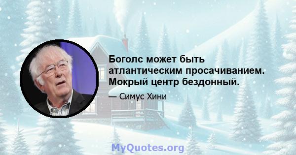 Боголс может быть атлантическим просачиванием. Мокрый центр бездонный.