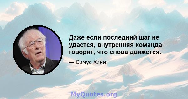 Даже если последний шаг не удастся, внутренняя команда говорит, что снова движется.