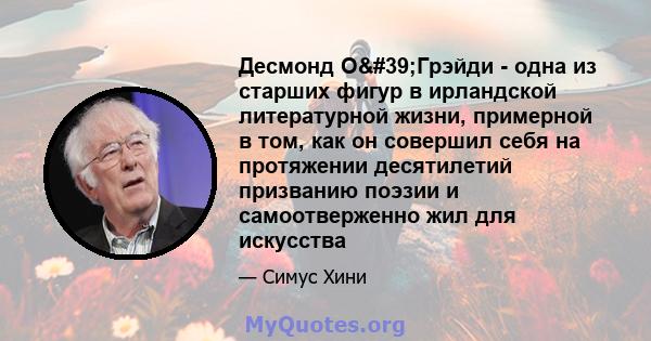 Десмонд О'Грэйди - одна из старших фигур в ирландской литературной жизни, примерной в том, как он совершил себя на протяжении десятилетий призванию поэзии и самоотверженно жил для искусства