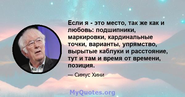 Если я - это место, так же как и любовь: подшипники, маркировки, кардинальные точки, варианты, упрямство, вырытые каблуки и расстояние, тут и там и время от времени, позиция.