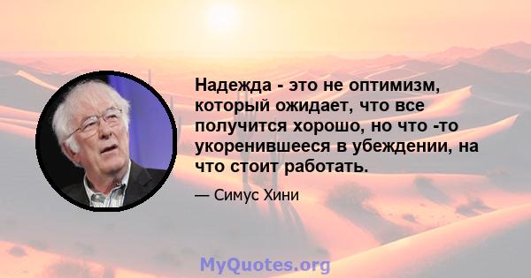 Надежда - это не оптимизм, который ожидает, что все получится хорошо, но что -то укоренившееся в убеждении, на что стоит работать.