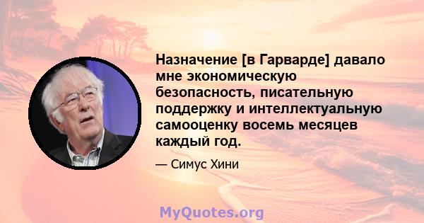 Назначение [в Гарварде] давало мне экономическую безопасность, писательную поддержку и интеллектуальную самооценку восемь месяцев каждый год.