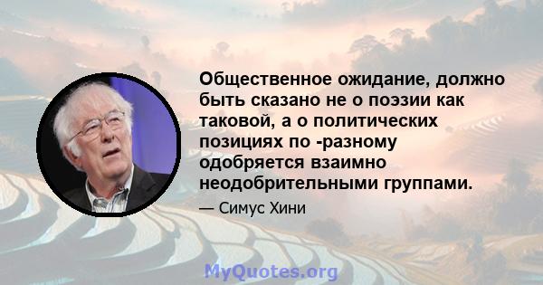 Общественное ожидание, должно быть сказано не о поэзии как таковой, а о политических позициях по -разному одобряется взаимно неодобрительными группами.