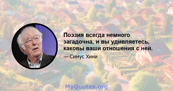 Поэзия всегда немного загадочна, и вы удивляетесь, каковы ваши отношения с ней.