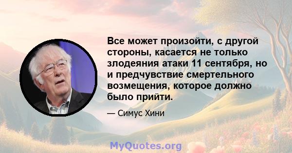 Все может произойти, с другой стороны, касается не только злодеяния атаки 11 сентября, но и предчувствие смертельного возмещения, которое должно было прийти.