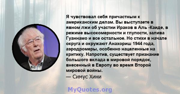 Я чувствовал себя причастным к американским делам. Вы выступаете в явном лжи об участии Ираков в Аль -Каиде, в режиме высокомерности и глупости, залива Гуаннамо и все остальное. Но стихи в начале округа и окружают