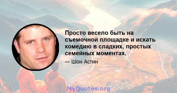 Просто весело быть на съемочной площадке и искать комедию в сладких, простых семейных моментах.