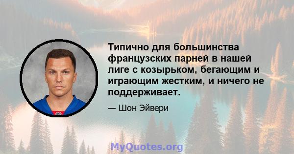 Типично для большинства французских парней в нашей лиге с козырьком, бегающим и играющим жестким, и ничего не поддерживает.