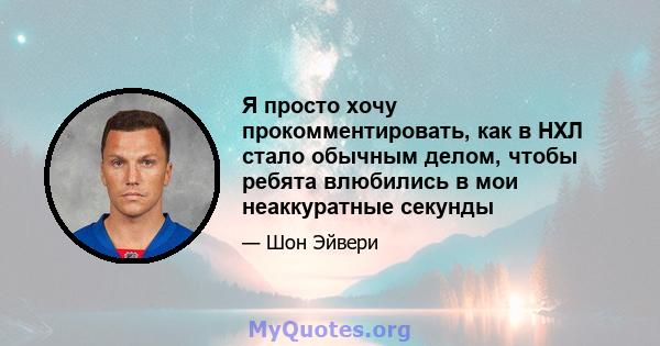 Я просто хочу прокомментировать, как в НХЛ стало обычным делом, чтобы ребята влюбились в мои неаккуратные секунды