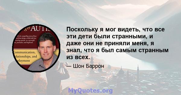 Поскольку я мог видеть, что все эти дети были странными, и даже они не приняли меня, я знал, что я был самым странным из всех.