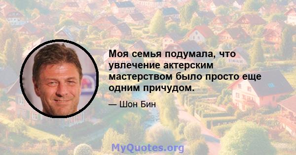 Моя семья подумала, что увлечение актерским мастерством было просто еще одним причудом.