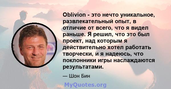 Oblivion - это нечто уникальное, развлекательный опыт, в отличие от всего, что я видел раньше. Я решил, что это был проект, над которым я действительно хотел работать творчески, и я надеюсь, что поклонники игры