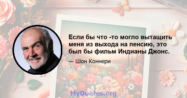 Если бы что -то могло вытащить меня из выхода на пенсию, это был бы фильм Индианы Джонс.