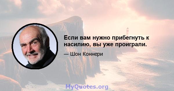 Если вам нужно прибегнуть к насилию, вы уже проиграли.