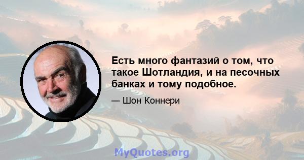 Есть много фантазий о том, что такое Шотландия, и на песочных банках и тому подобное.