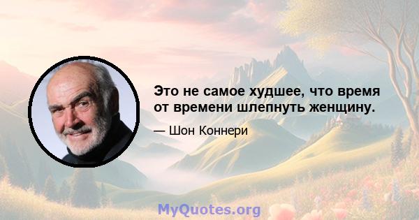 Это не самое худшее, что время от времени шлепнуть женщину.