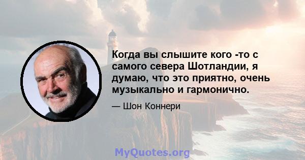 Когда вы слышите кого -то с самого севера Шотландии, я думаю, что это приятно, очень музыкально и гармонично.