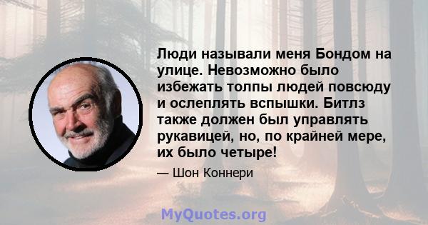 Люди называли меня Бондом на улице. Невозможно было избежать толпы людей повсюду и ослеплять вспышки. Битлз также должен был управлять рукавицей, но, по крайней мере, их было четыре!