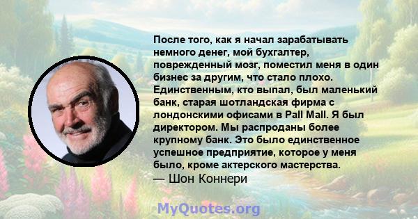 После того, как я начал зарабатывать немного денег, мой бухгалтер, поврежденный мозг, поместил меня в один бизнес за другим, что стало плохо. Единственным, кто выпал, был маленький банк, старая шотландская фирма с