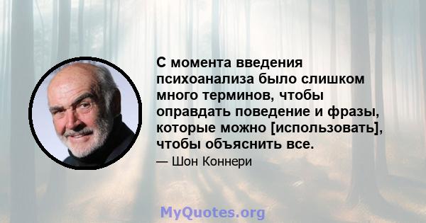 С момента введения психоанализа было слишком много терминов, чтобы оправдать поведение и фразы, которые можно [использовать], чтобы объяснить все.