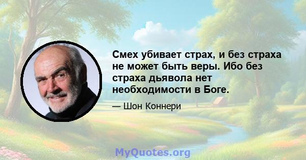 Смех убивает страх, и без страха не может быть веры. Ибо без страха дьявола нет необходимости в Боге.