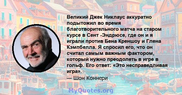 Великий Джек Никлаус аккуратно подытожил во время благотворительного матча на старом курсе в Сент -Эндрюсе, где он и я играли против Бена Креншоу и Глена Кэмпбелла. Я спросил его, что он считал самым важным фактором,