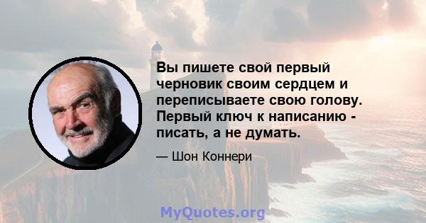 Вы пишете свой первый черновик своим сердцем и переписываете свою голову. Первый ключ к написанию - писать, а не думать.