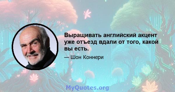 Выращивать английский акцент уже отъезд вдали от того, какой вы есть.