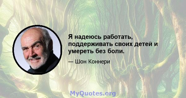 Я надеюсь работать, поддерживать своих детей и умереть без боли.