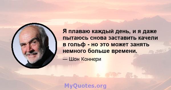 Я плаваю каждый день, и я даже пытаюсь снова заставить качели в гольф - но это может занять немного больше времени.