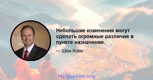 Небольшие изменения могут сделать огромные различия в пункте назначения.