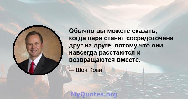 Обычно вы можете сказать, когда пара станет сосредоточена друг на друге, потому что они навсегда расстаются и возвращаются вместе.