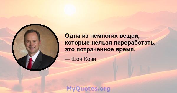 Одна из немногих вещей, которые нельзя переработать, - это потраченное время.